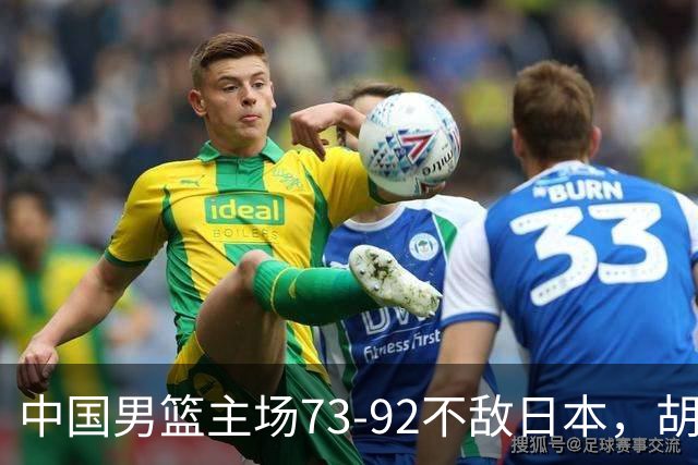 中国男篮主场73-92不敌日本，胡金秋砍下15分