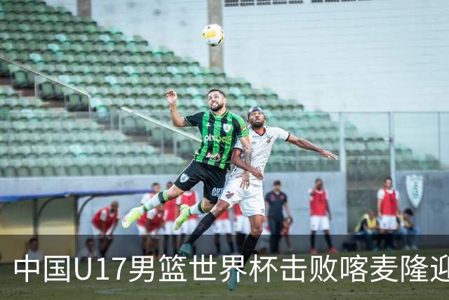中国U17男篮世界杯击败喀麦隆迎开门红：年轻一代尽显希望