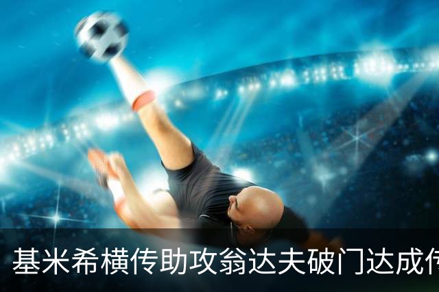 基米希横传助攻翁达夫破门达成传射 德国6-1领先库拉索