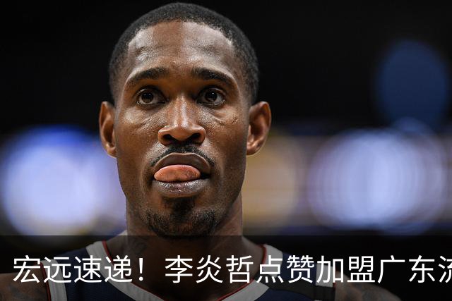 宏远速递！李炎哲点赞加盟广东流言，朱芳雨回购徐昕新消息，杜锋续约年限曝光