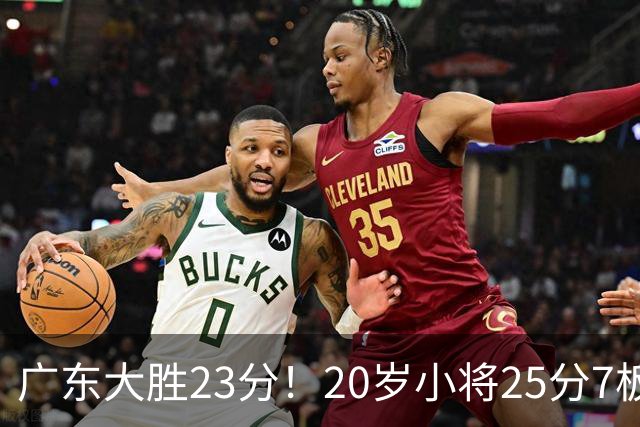 广东大胜23分！20岁小将25分7板3助，胡明轩快归队杜润旺张昊休养