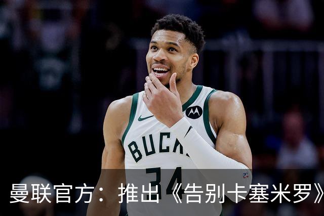 曼联官方：推出《告别卡塞米罗》纪录片，预计本周内上线