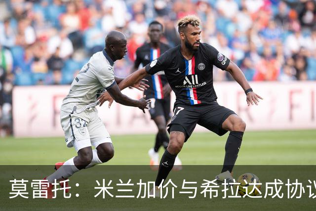 莫雷托：米兰加价与希拉达成协议，这打乱了囧叔在那不勒斯的计划