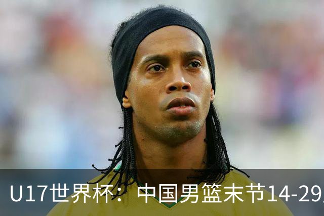 U17世界杯：中国男篮末节14-29崩盘 张懿赵杰21+9张宇辰20分